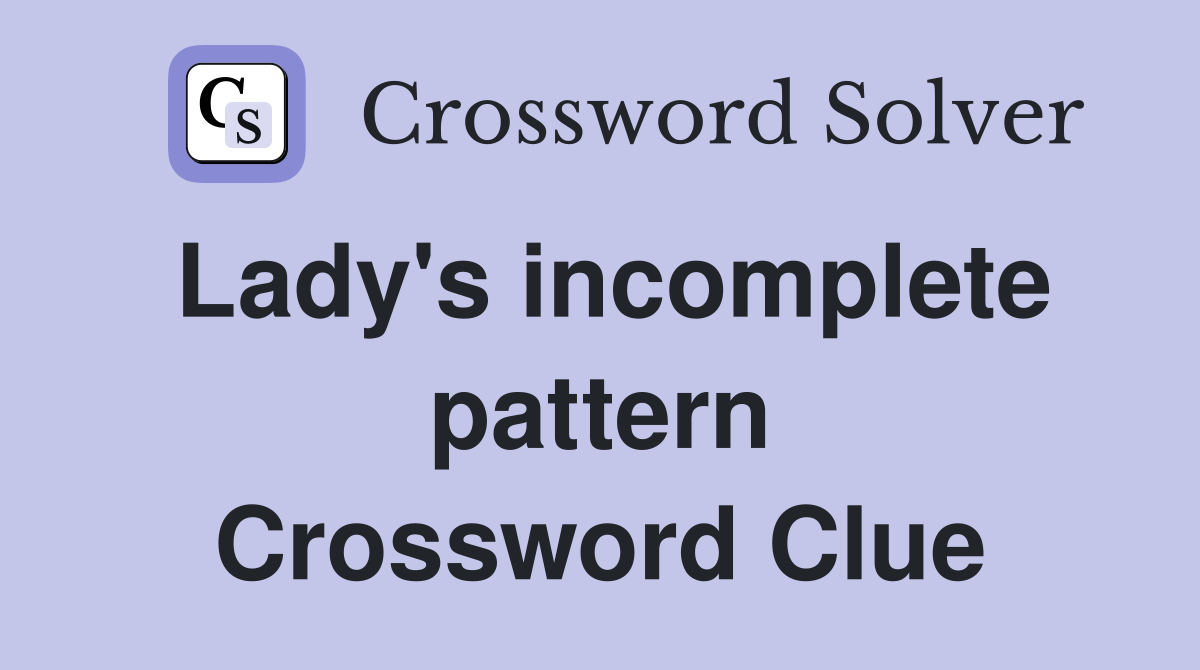 Lady's incomplete pattern Crossword Clue