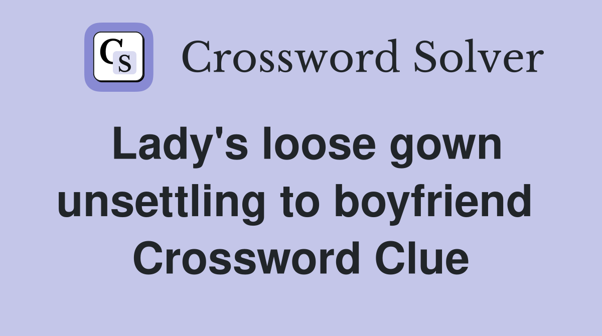 Lady's loose gown unsettling to boyfriend  Crossword Clue