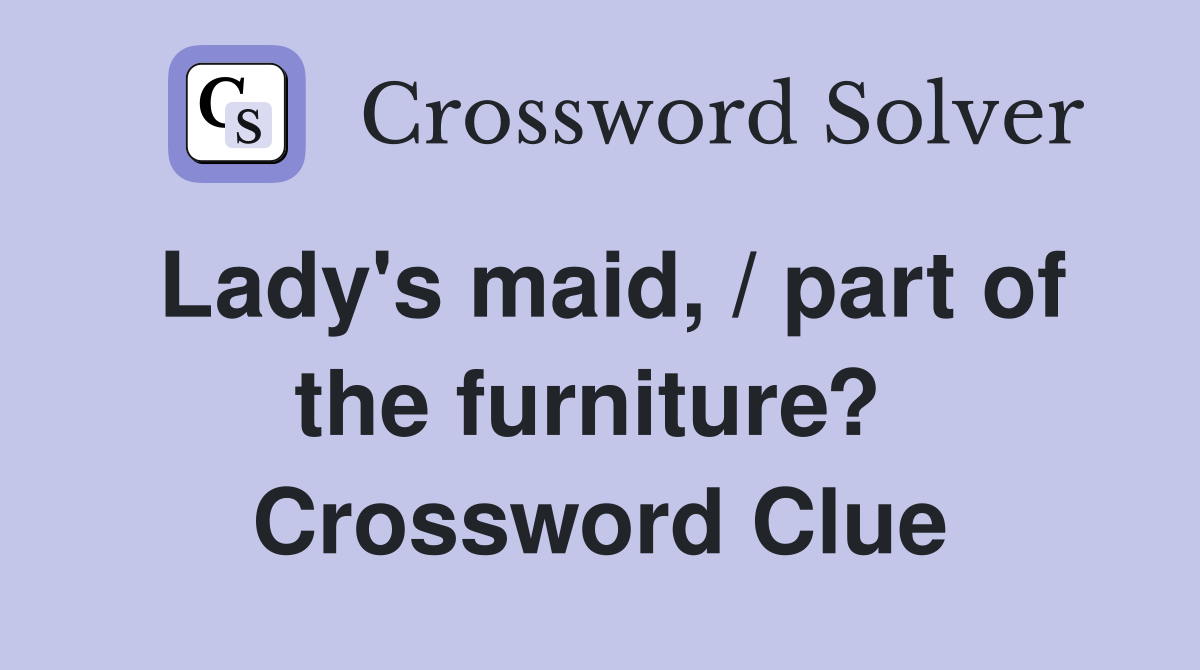 Lady's maid, / part of the furniture?  Crossword Clue