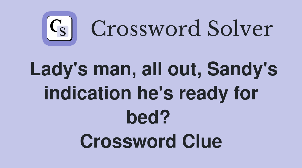 Lady's man, all out, Sandy's indication he's ready for bed?  Crossword Clue