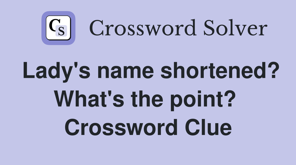 Lady's name shortened? What's the point?  Crossword Clue