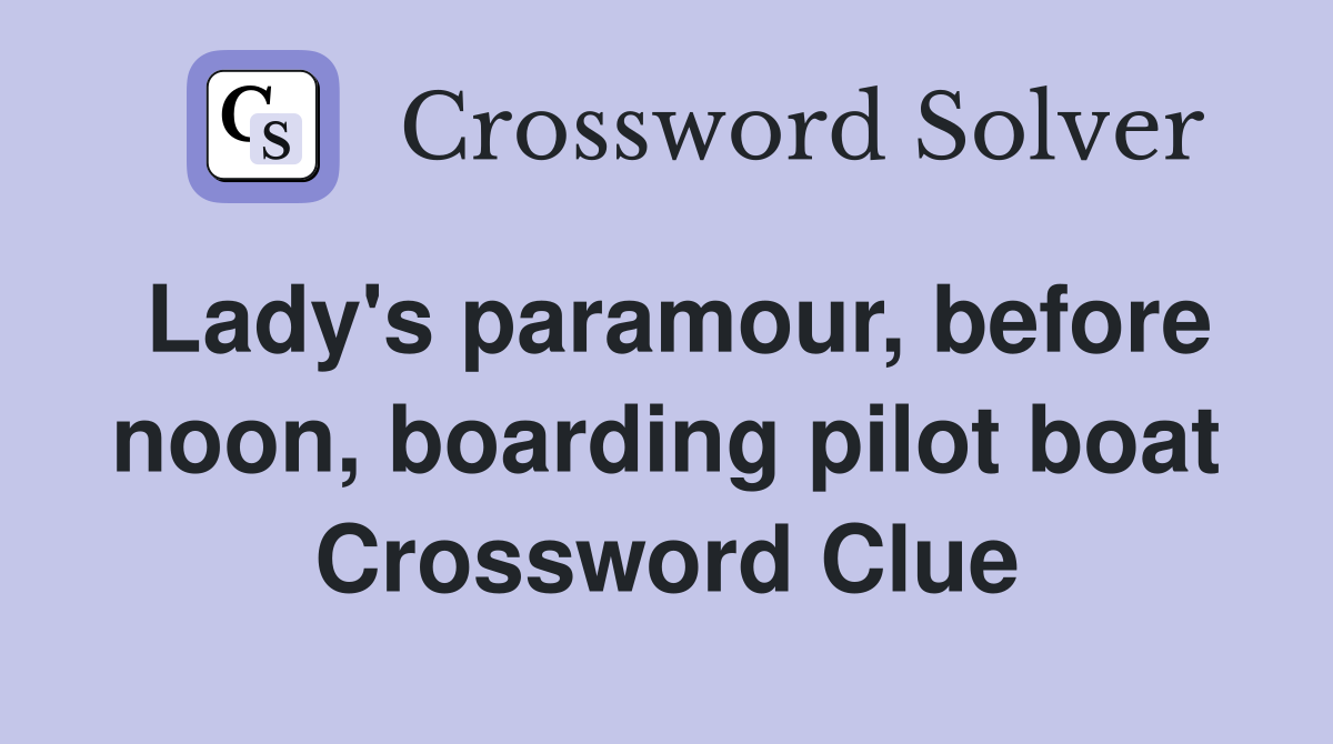 Lady's paramour, before noon, boarding pilot boat Crossword Clue