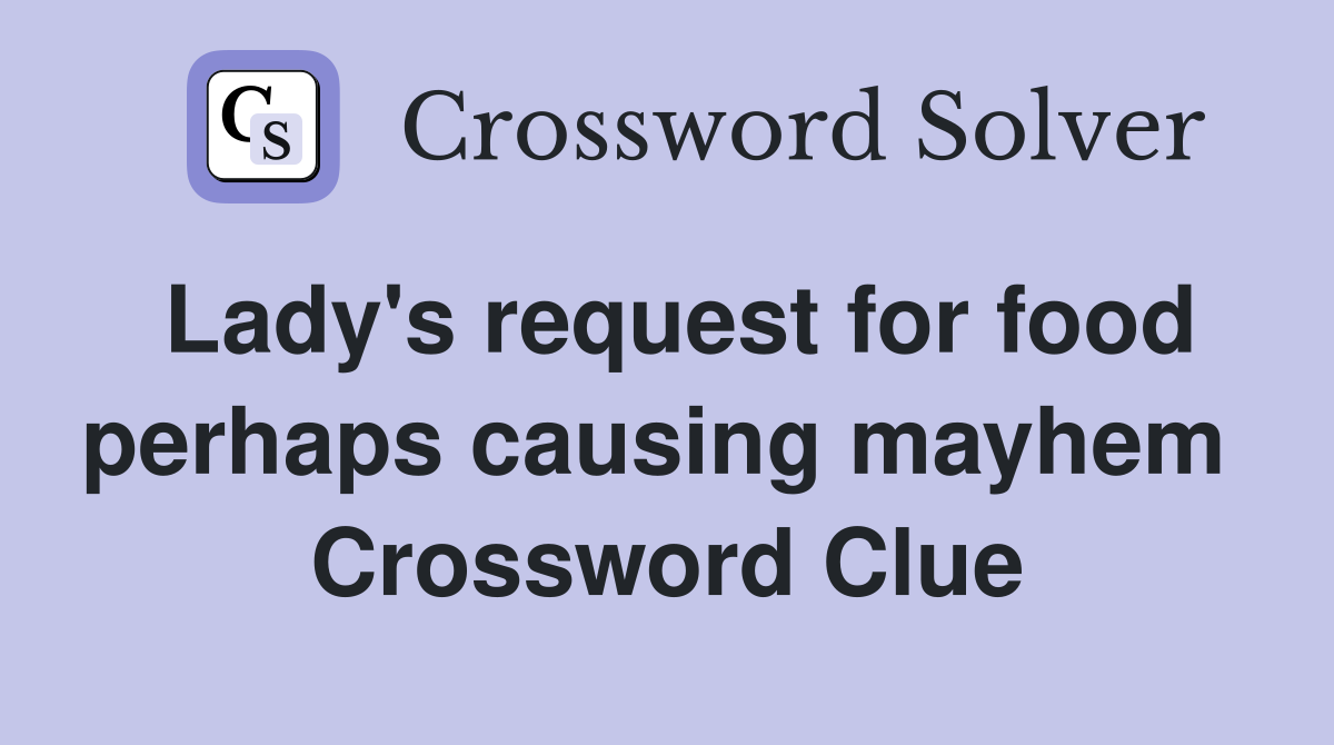 Lady's request for food perhaps causing mayhem  Crossword Clue