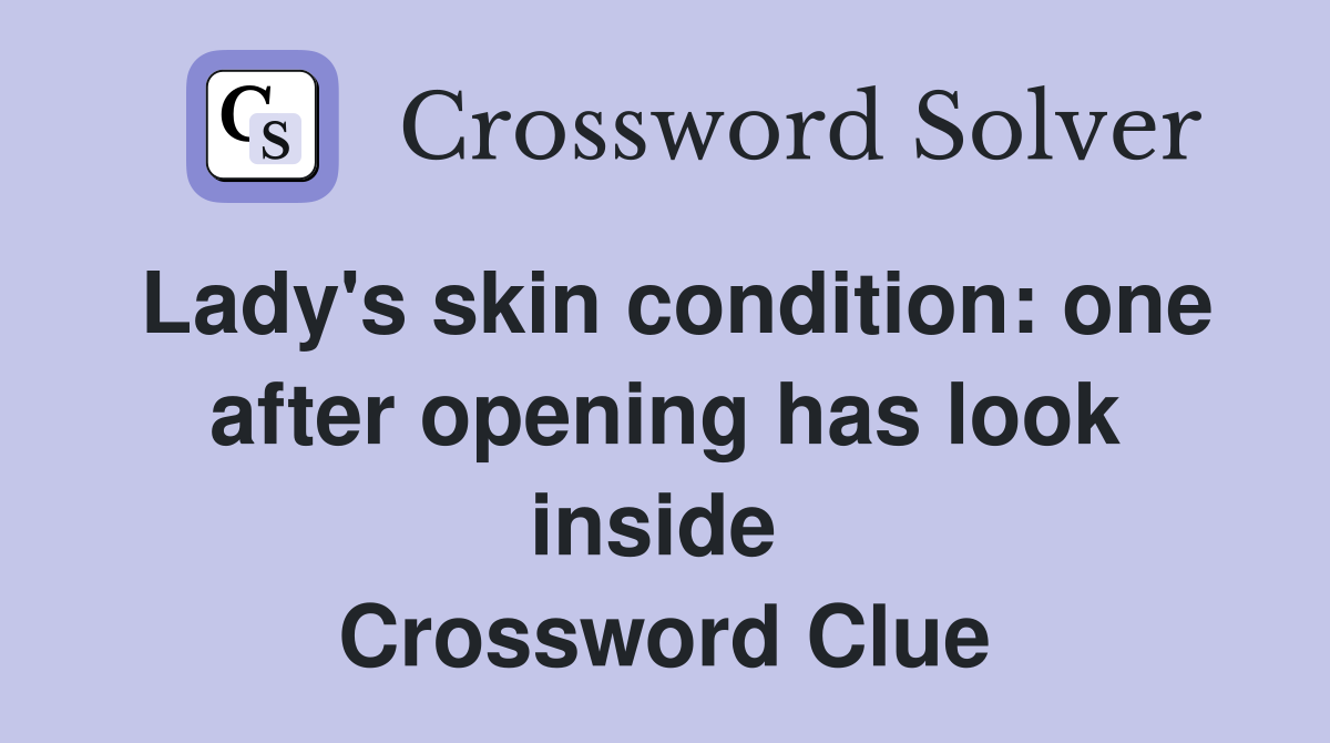 Lady's skin condition: one after opening has look inside  Crossword Clue