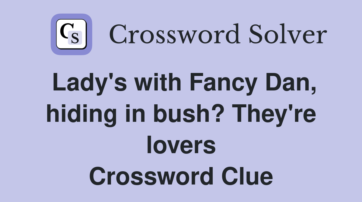 Lady's with Fancy Dan, hiding in bush? They're lovers Crossword Clue