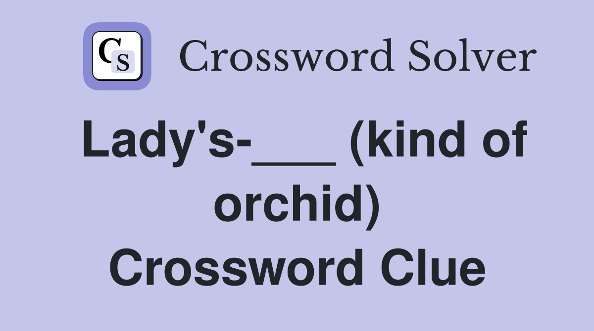 Lady's-___ (kind of orchid) Crossword Clue