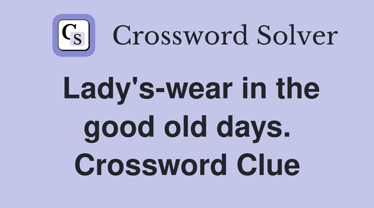 Lady's-wear in the good old days. Crossword Clue
