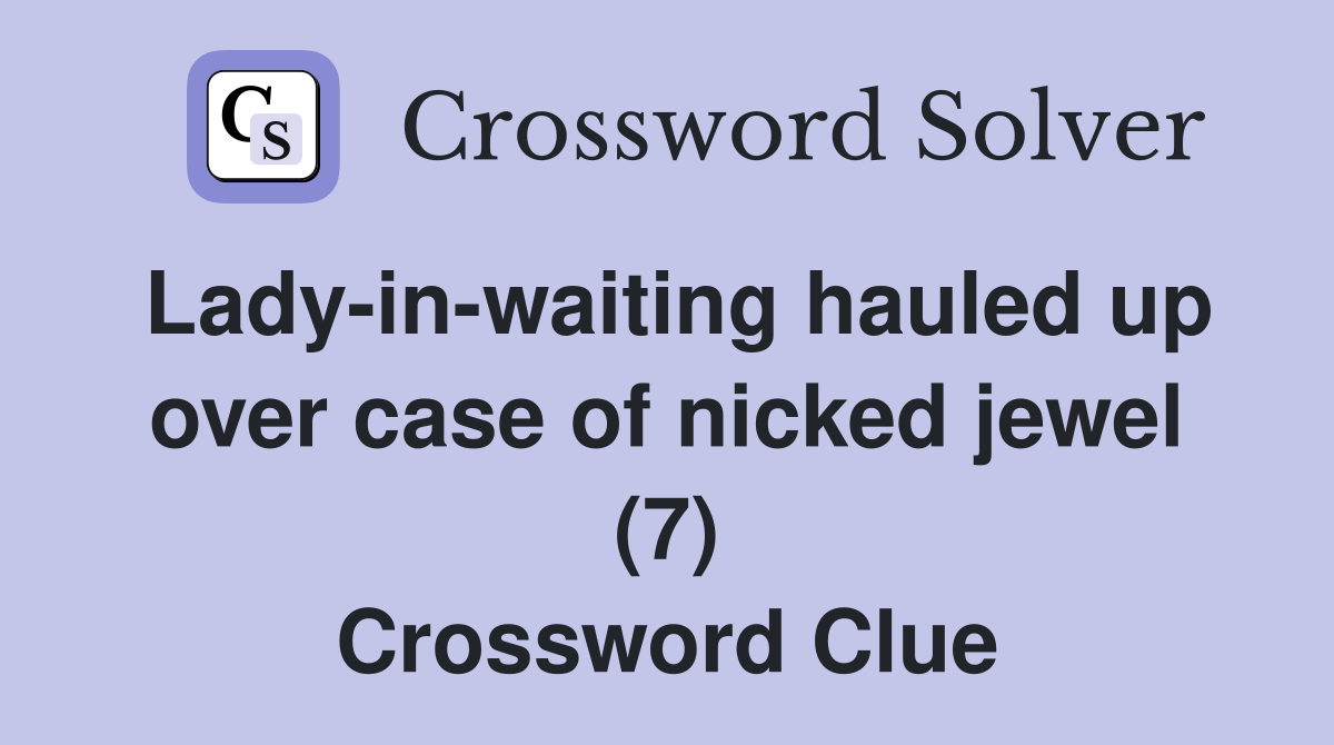 Lady-in-waiting hauled up over case of nicked jewel (7) Crossword Clue