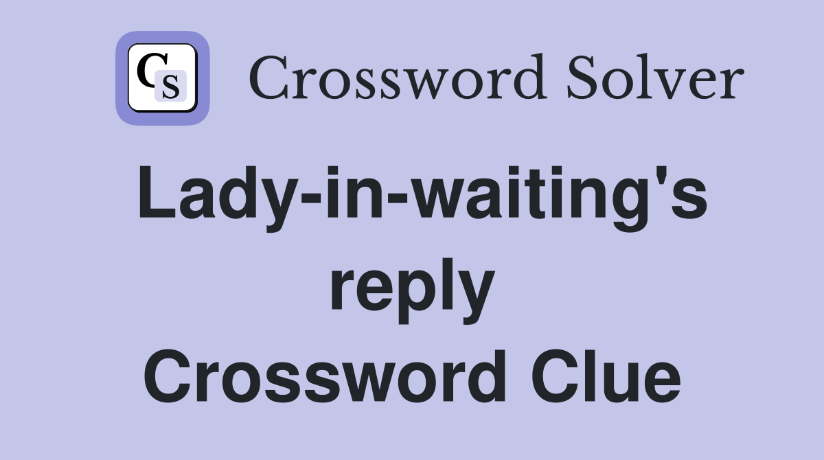 Lady-in-waiting's reply Crossword Clue