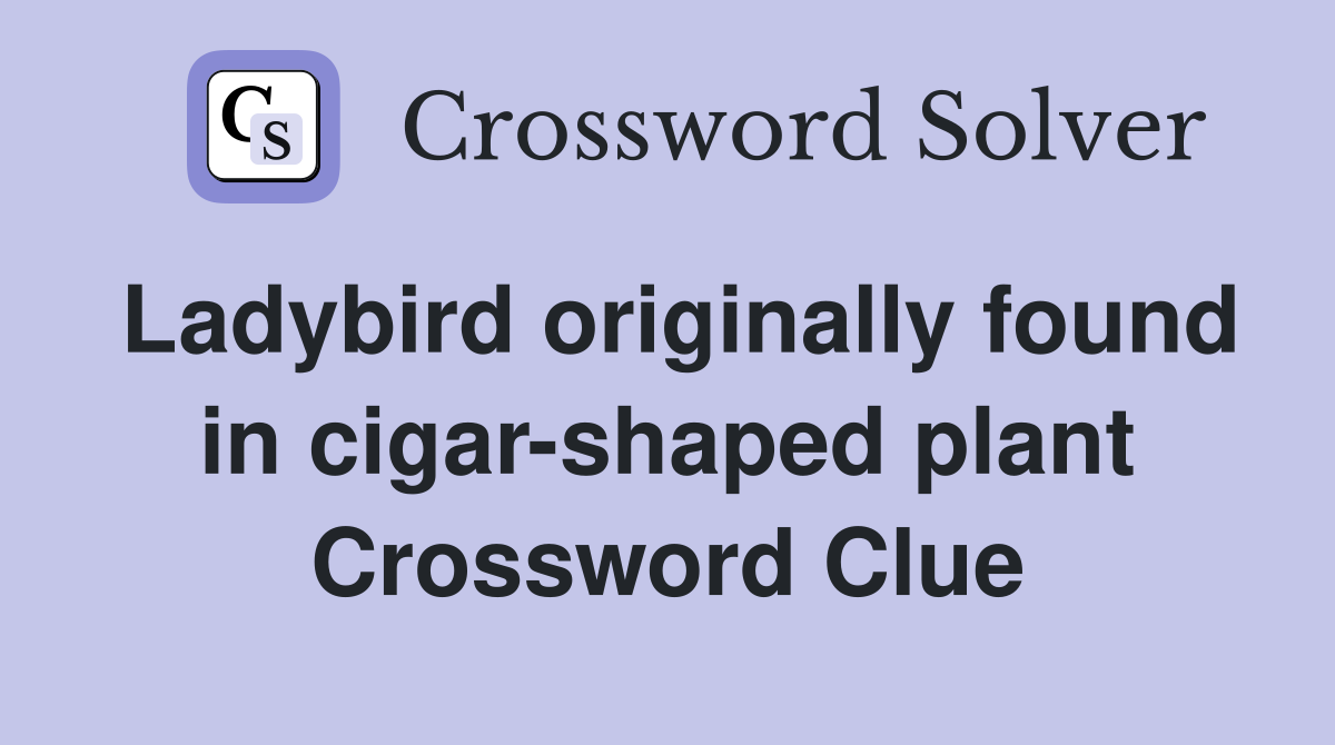 Ladybird originally found in cigar-shaped plant Crossword Clue