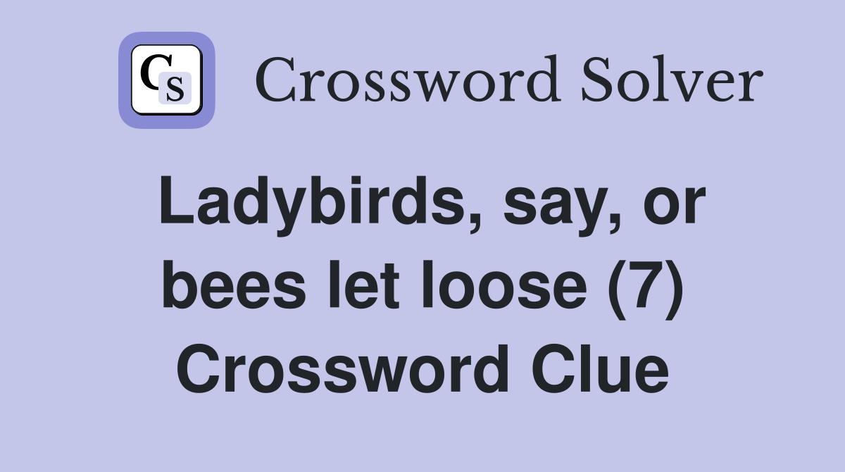Ladybirds, say, or bees let loose (7) Crossword Clue