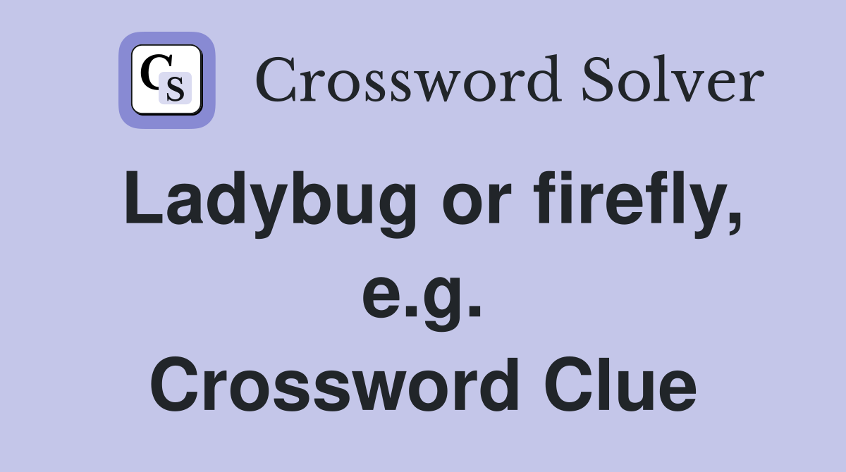 Ladybug or firefly, e.g. Crossword Clue