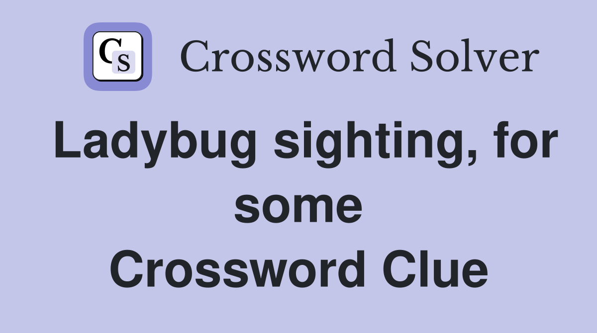 Ladybug sighting, for some Crossword Clue