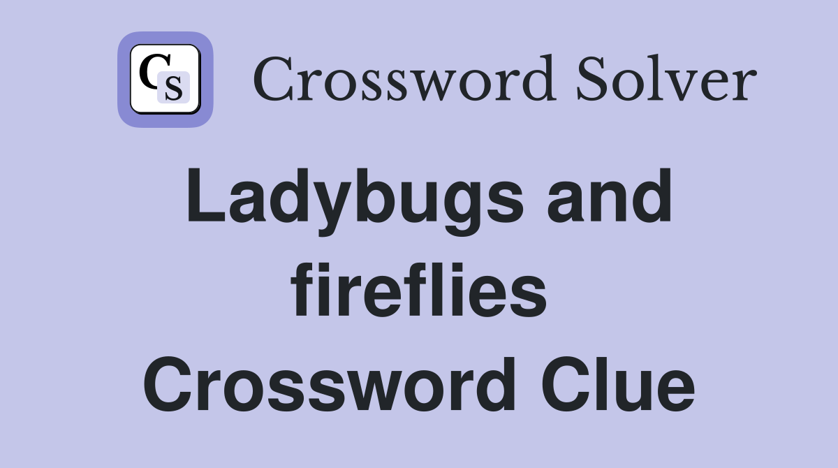 Ladybugs and fireflies Crossword Clue