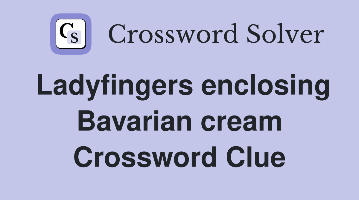 Ladyfingers enclosing Bavarian cream Crossword Clue