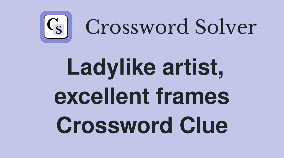 Ladylike artist, excellent frames Crossword Clue