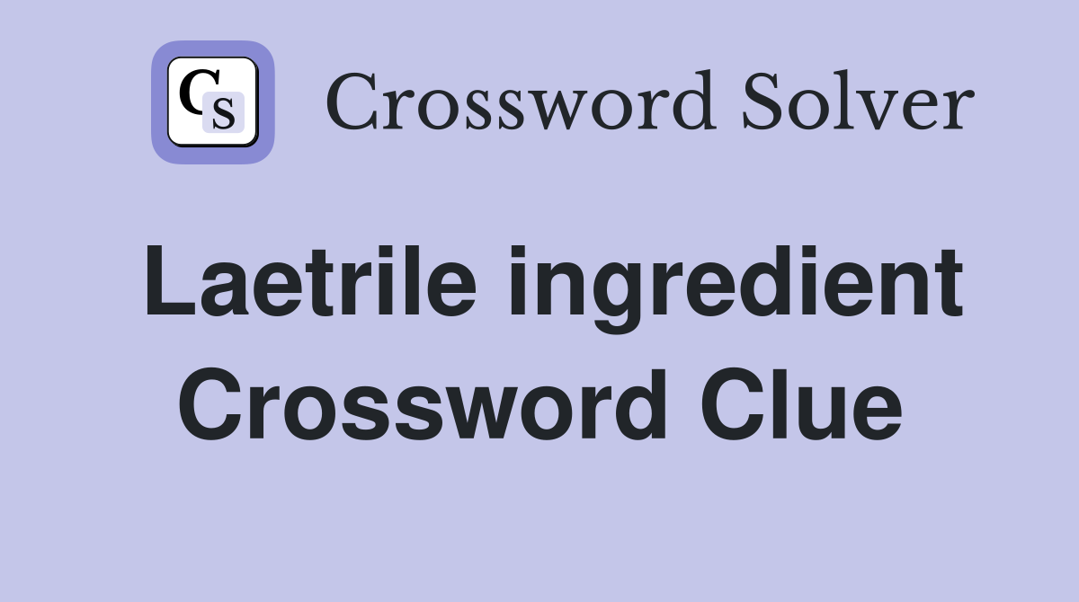 Laetrile ingredient Crossword Clue