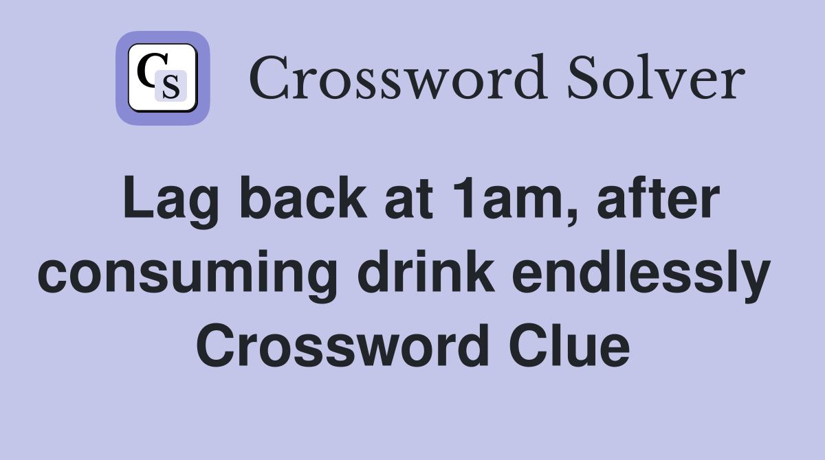 Lag back at 1am, after consuming drink endlessly  Crossword Clue