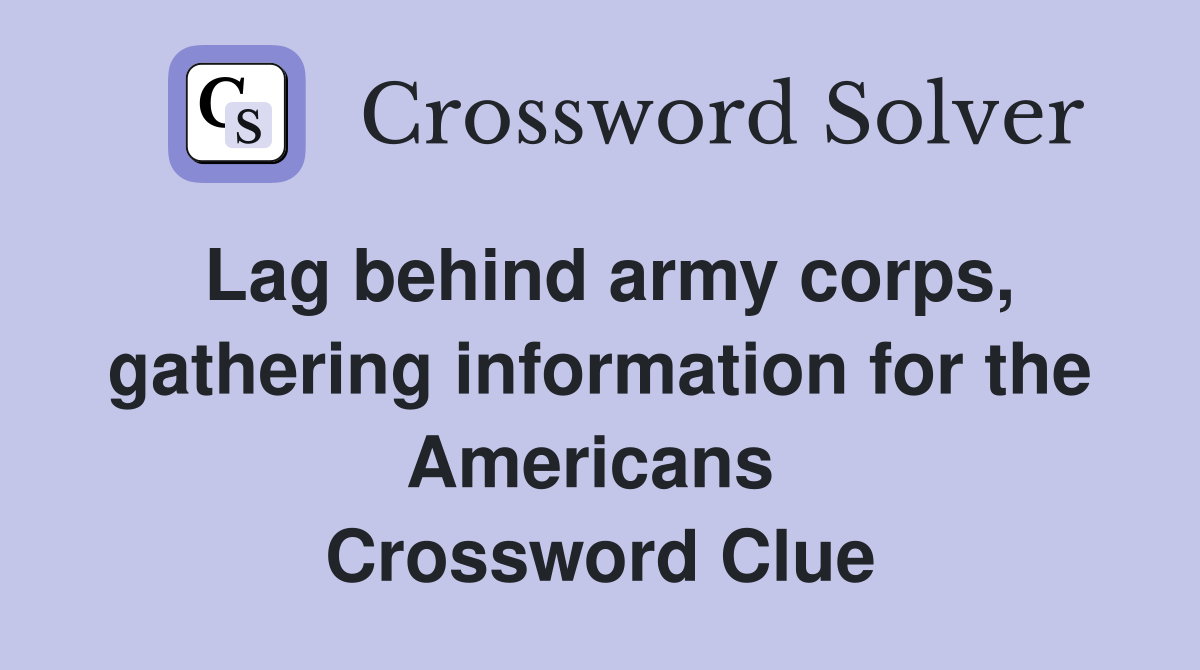 Lag behind army corps, gathering information for the Americans  Crossword Clue