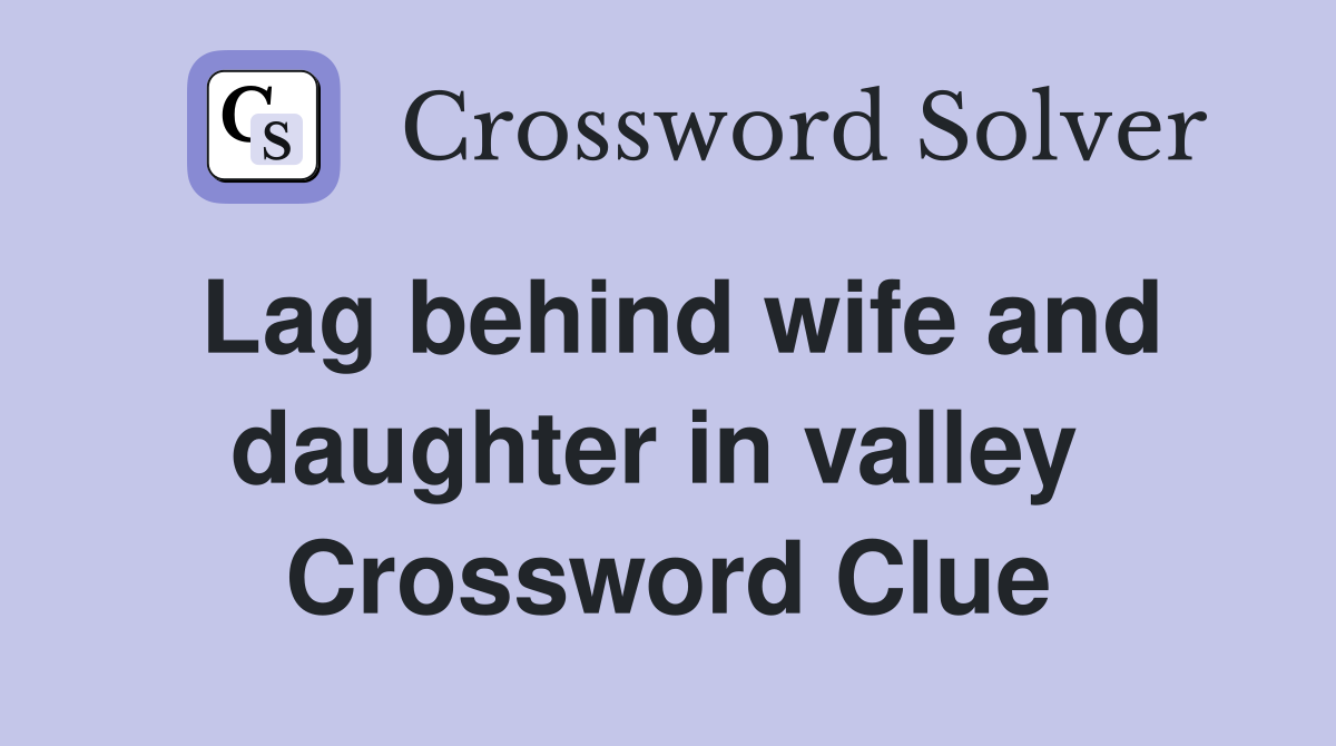 Lag behind wife and daughter in valley  Crossword Clue