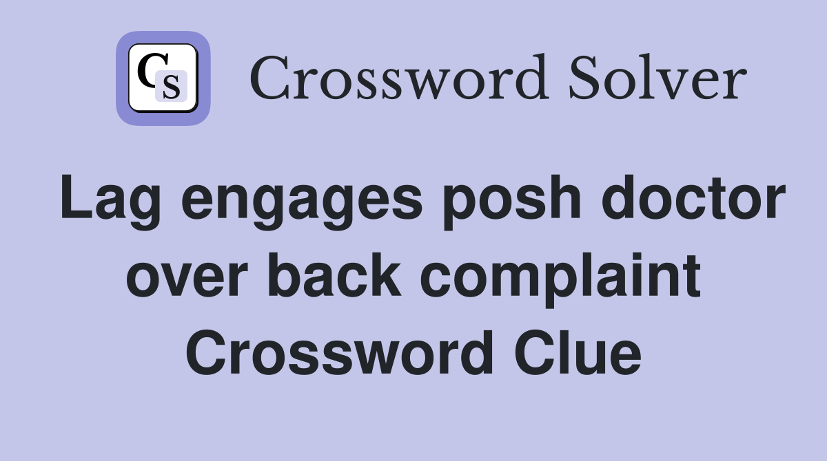 Lag engages posh doctor over back complaint Crossword Clue