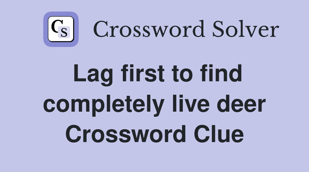 Lag first to find completely live deer Crossword Clue