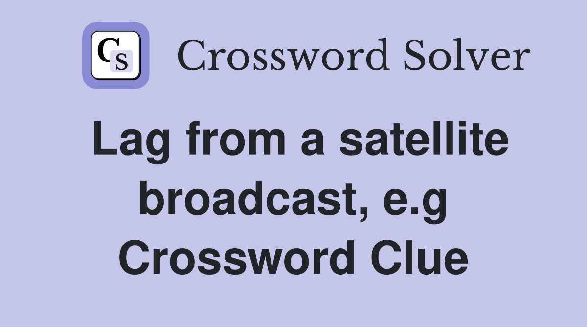 Lag from a satellite broadcast, e.g Crossword Clue