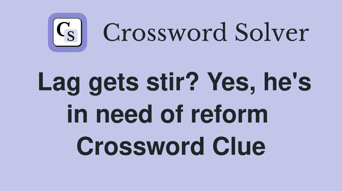 Lag gets stir? Yes, he's in need of reform  Crossword Clue