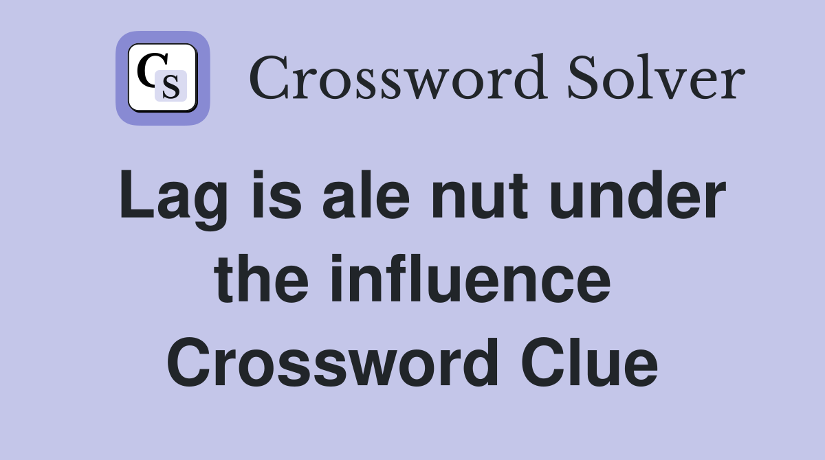 Lag is ale nut under the influence Crossword Clue