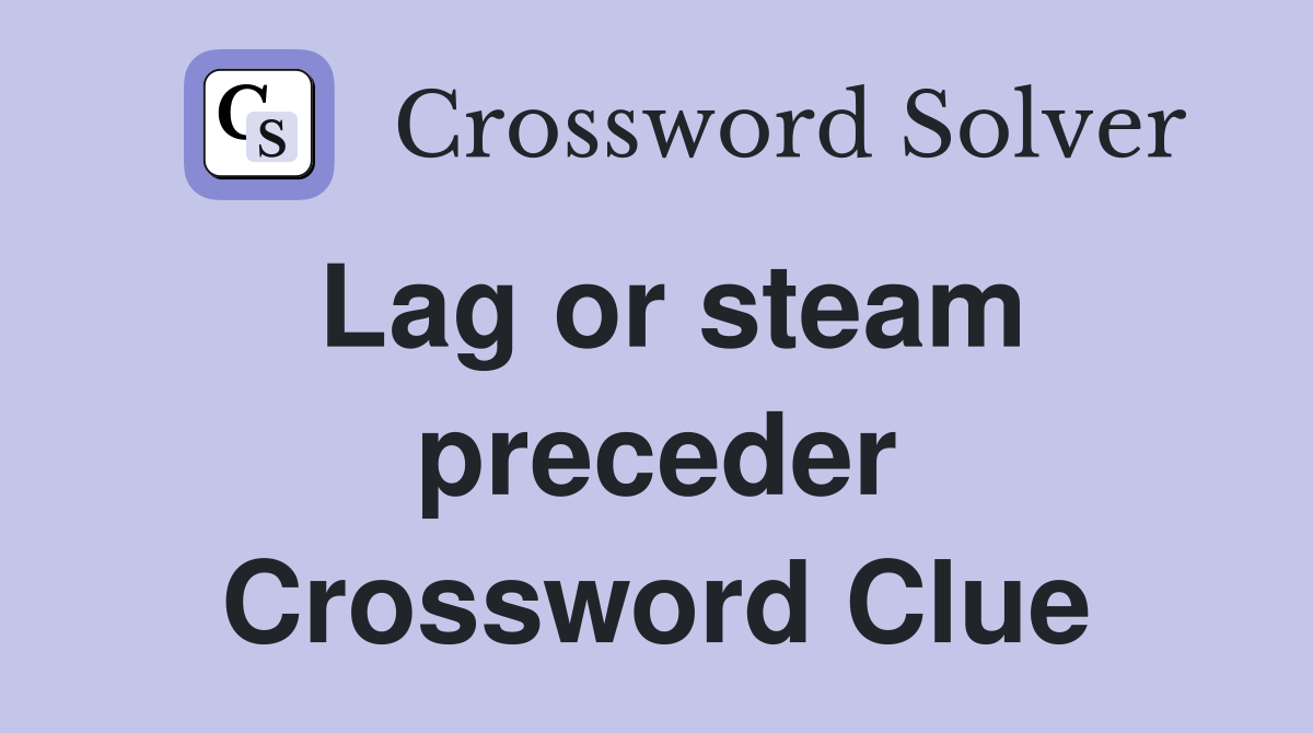 Lag or steam preceder Crossword Clue
