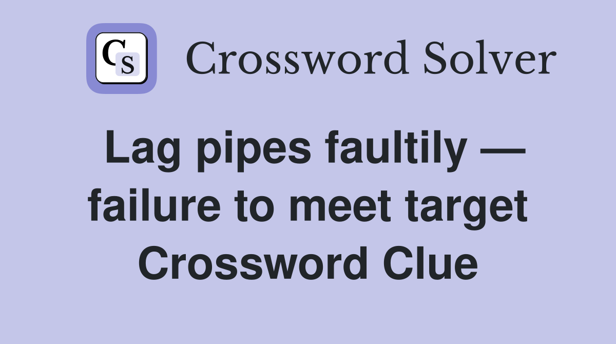 Lag pipes faultily — failure to meet target Crossword Clue