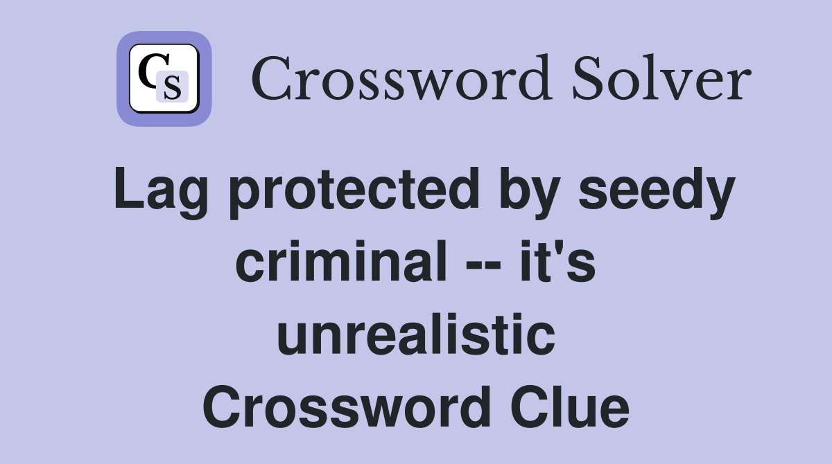 Lag protected by seedy criminal -- it's unrealistic Crossword Clue