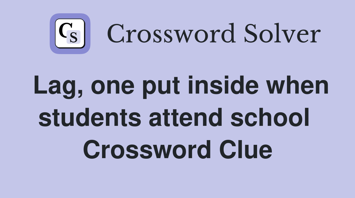 Lag, one put inside when students attend school  Crossword Clue