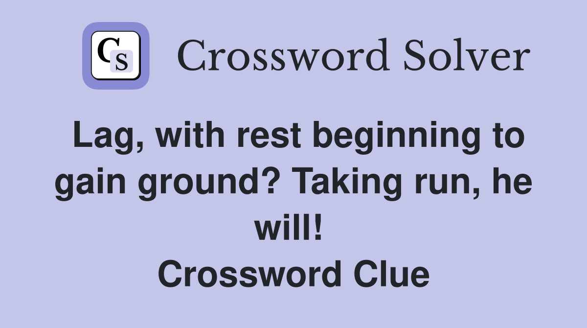 Lag, with rest beginning to gain ground? Taking run, he will!  Crossword Clue