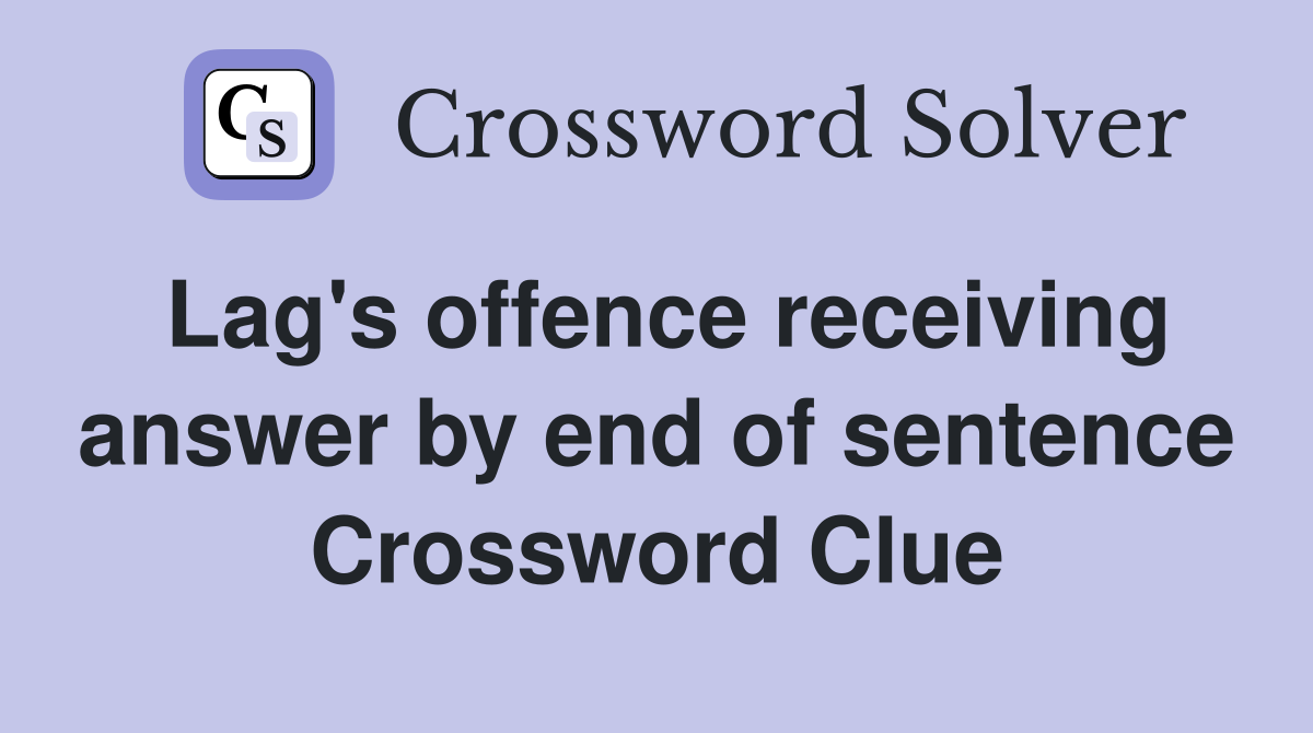 Lag's offence receiving answer by end of sentence Crossword Clue