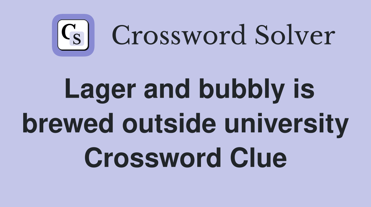 Lager and bubbly is brewed outside university Crossword Clue