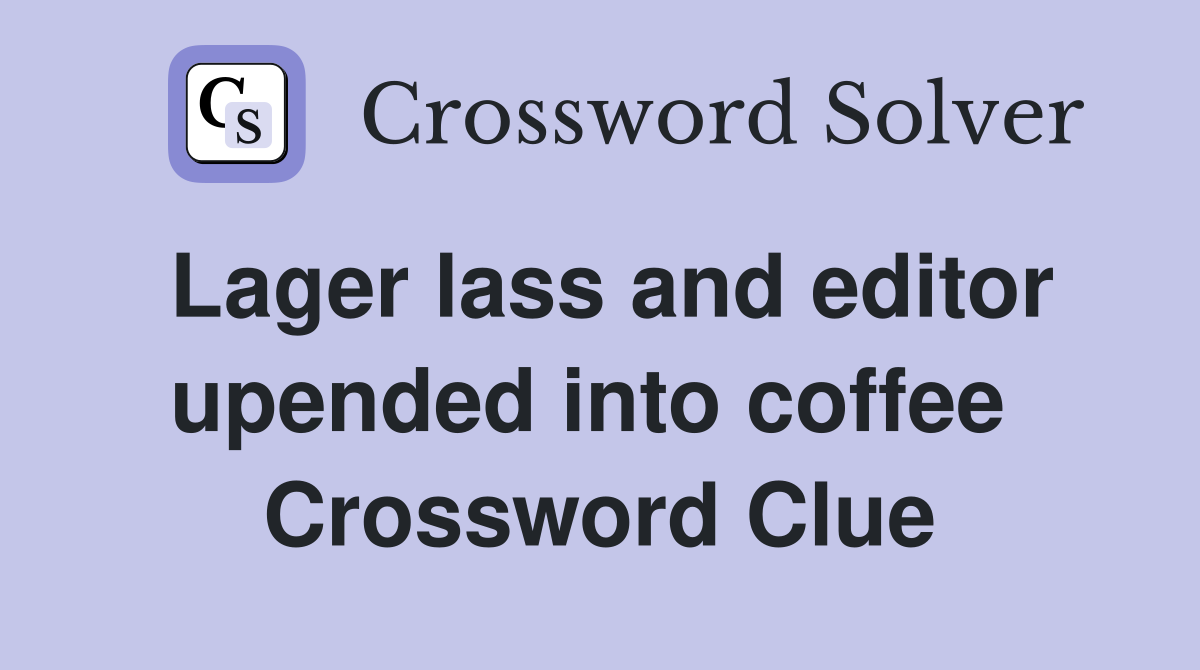 Lager lass and editor upended into coffee  Crossword Clue