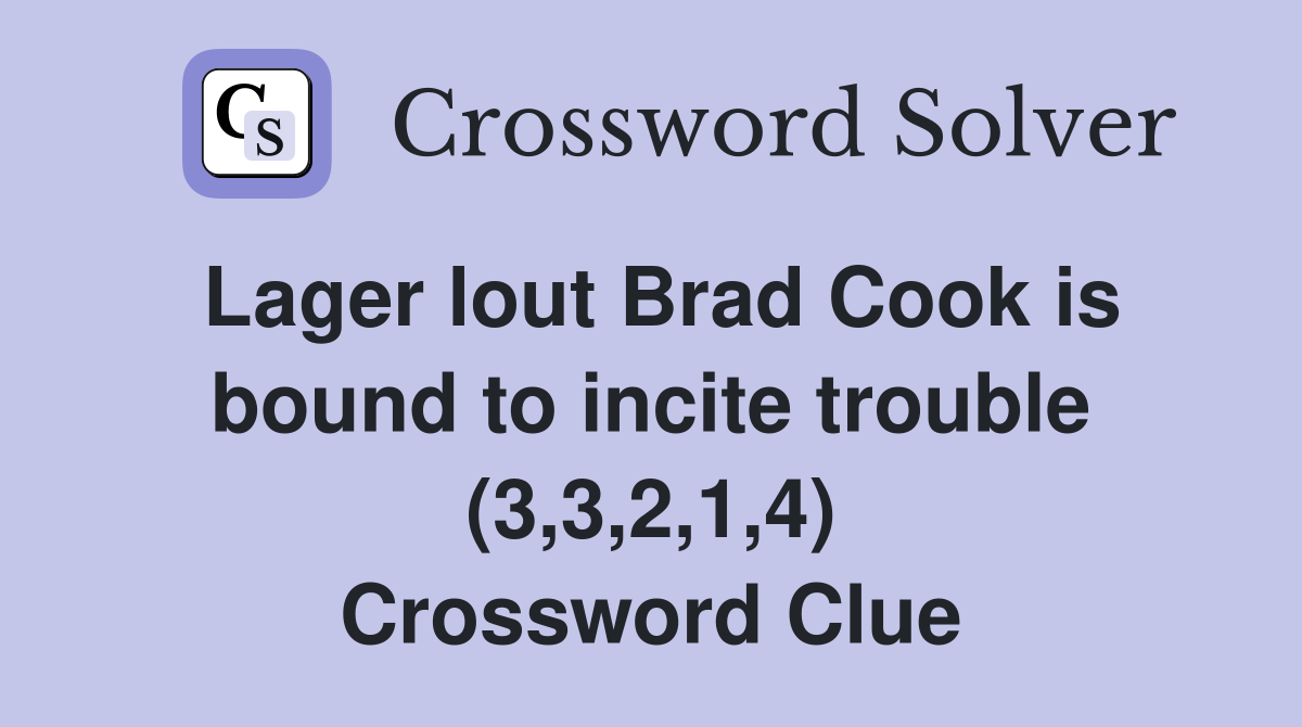 Lager lout Brad Cook is bound to incite trouble (3,3,2,1,4) Crossword Clue