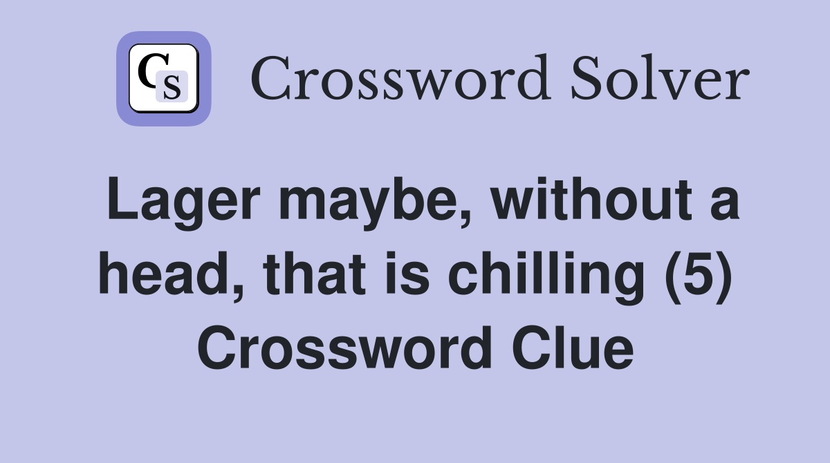 Lager maybe, without a head, that is chilling (5) Crossword Clue