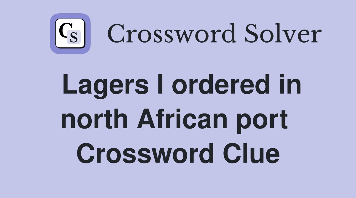 Lagers I ordered in north African port  Crossword Clue