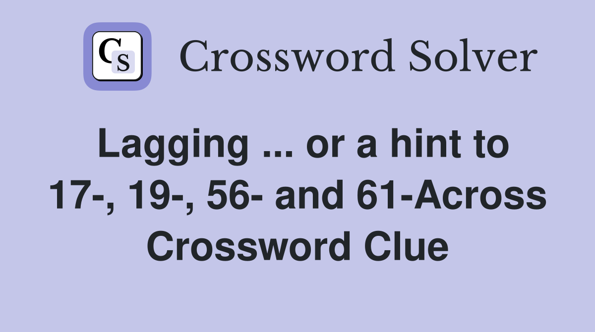 Lagging ... or a hint to 17-, 19-, 56- and 61-Across Crossword Clue