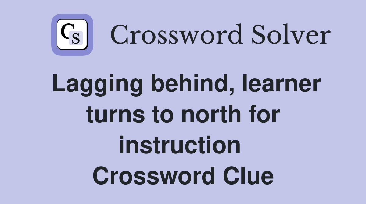 Lagging behind, learner turns to north for instruction  Crossword Clue