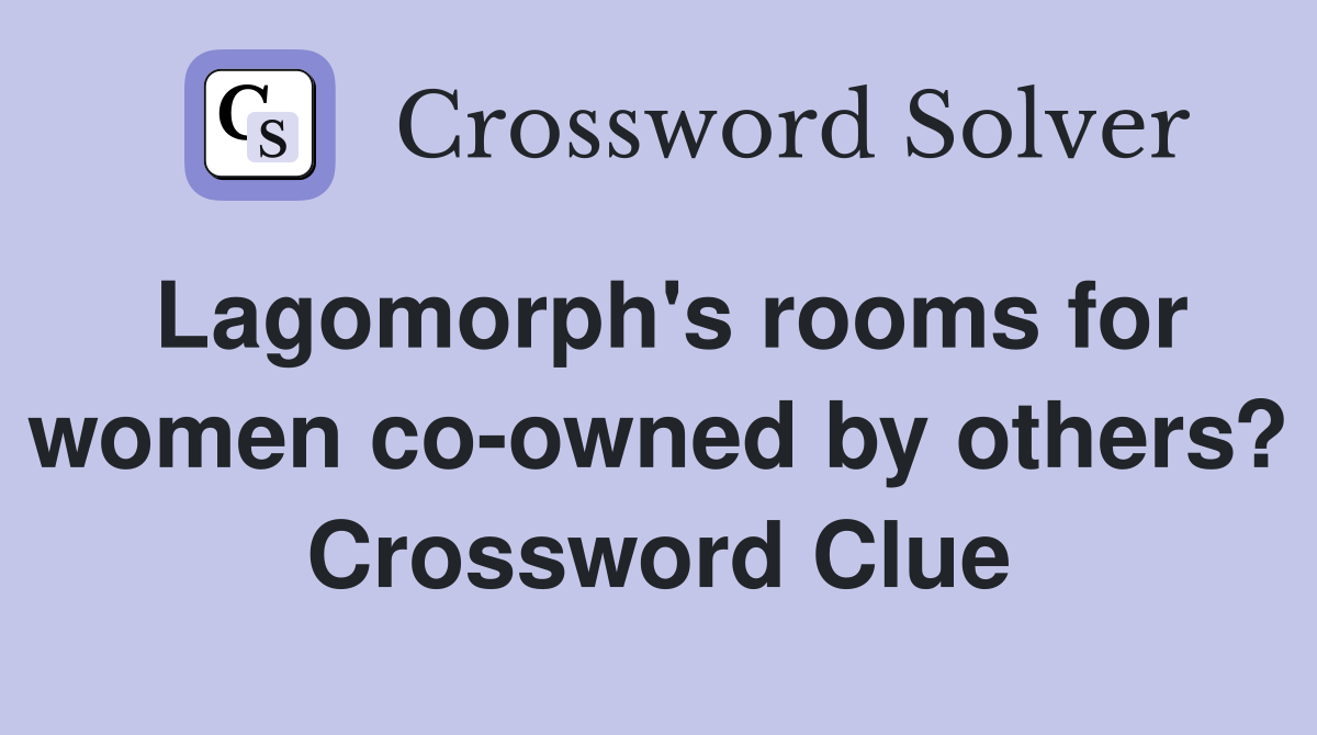Lagomorph's rooms for women co-owned by others? Crossword Clue