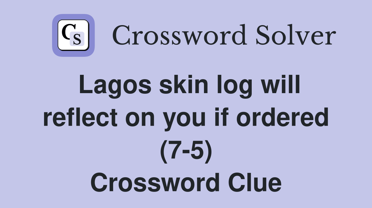 Lagos skin log will reflect on you if ordered (7-5) Crossword Clue