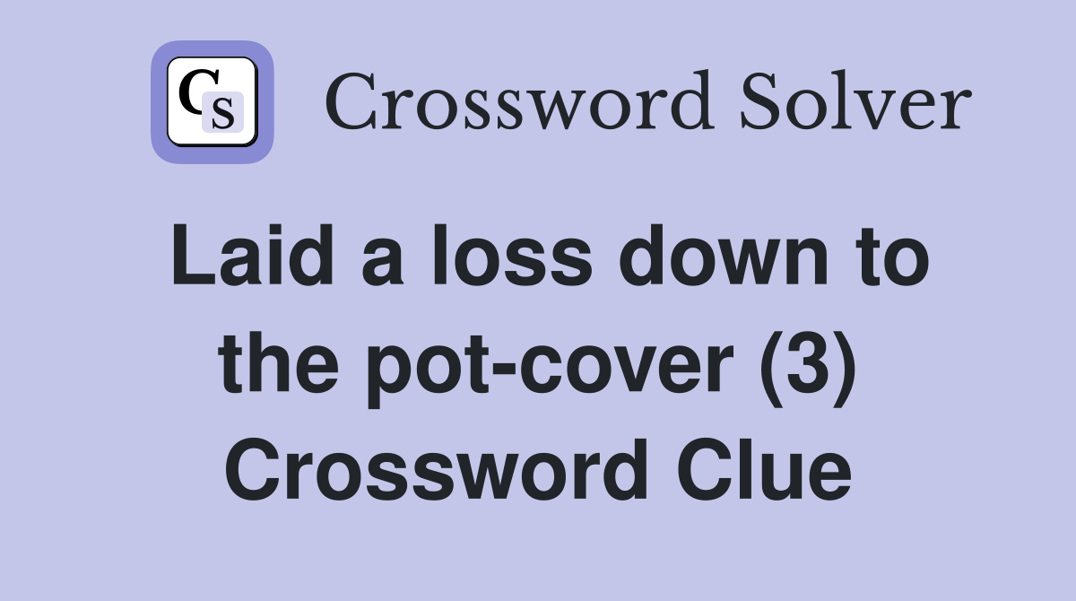Laid a loss down to the pot-cover (3) Crossword Clue