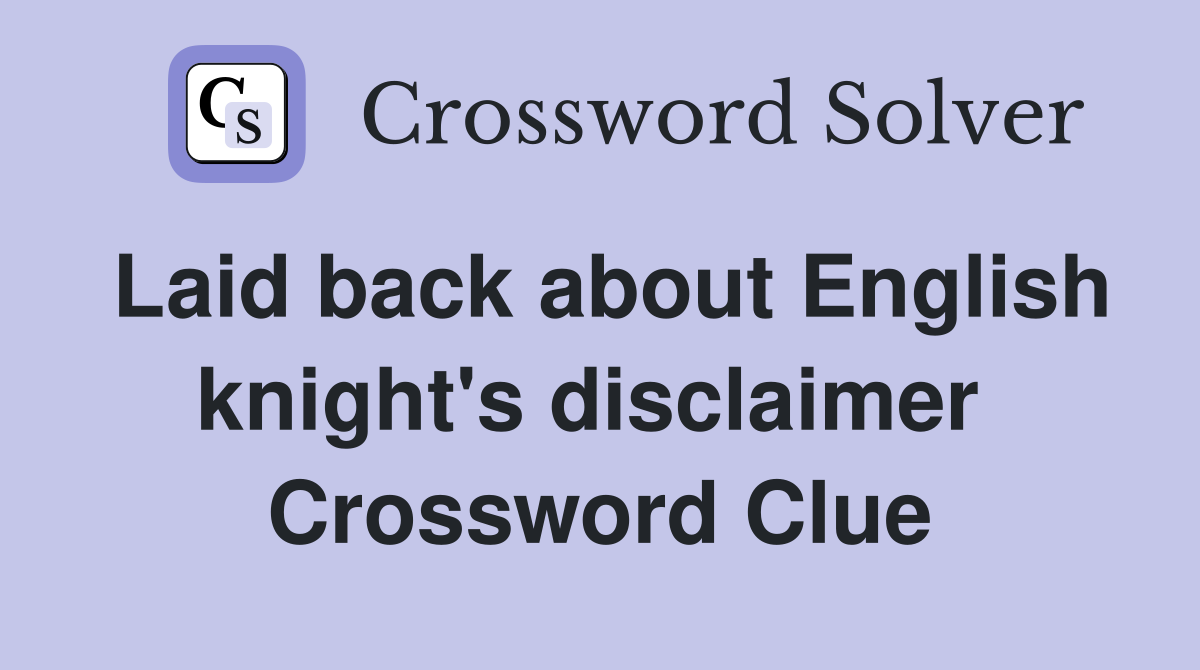 Laid back about English knight's disclaimer  Crossword Clue
