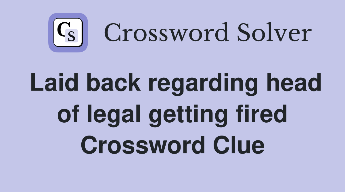 Laid back regarding head of legal getting fired Crossword Clue