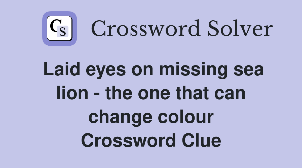 Laid eyes on missing sea lion - the one that can change colour Crossword Clue