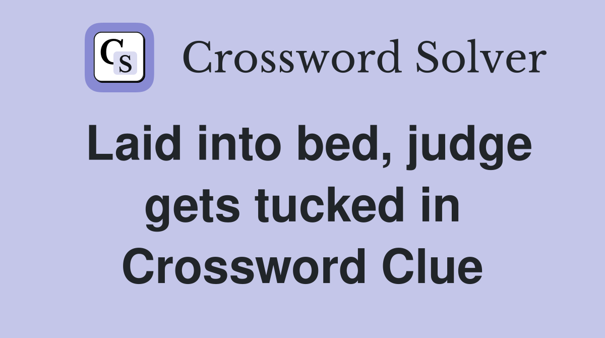 Laid into bed, judge gets tucked in Crossword Clue