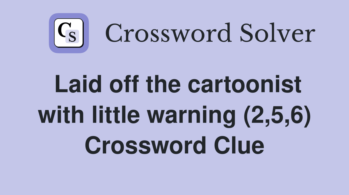 Laid off the cartoonist with little warning (2,5,6) Crossword Clue